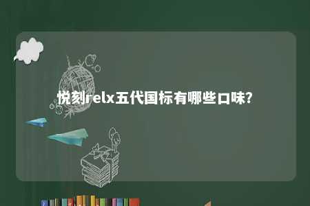 悦刻relx五代国标有哪些口味？ 